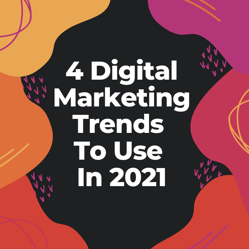 4 Digital Marketing Trends To Use In 2021